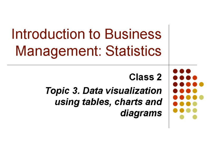 Introduction to Business Management: Statistics Class 2  Topic 3. Data visualization using tables,